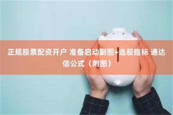 正规股票配资开户 准备启动副图+选股指标 通达信公式（附图）