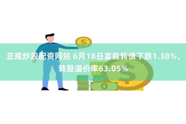 正规炒股配资网站 6月18日富淼转债下跌1.38%，转股溢价率63.05%