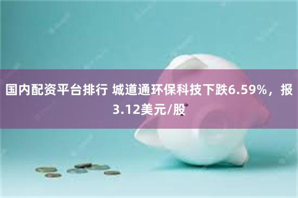 国内配资平台排行 城道通环保科技下跌6.59%，报3.12美元/股