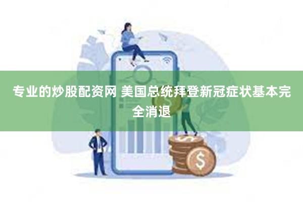 专业的炒股配资网 美国总统拜登新冠症状基本完全消退