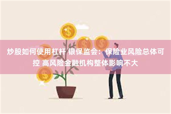 炒股如何使用杠杆 银保监会：保险业风险总体可控 高风险金融机构整体影响不大