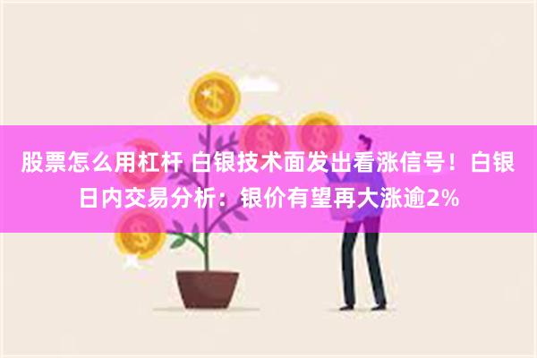 股票怎么用杠杆 白银技术面发出看涨信号！白银日内交易分析：银价有望再大涨逾2%