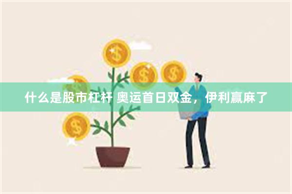 什么是股市杠杆 奥运首日双金，伊利赢麻了