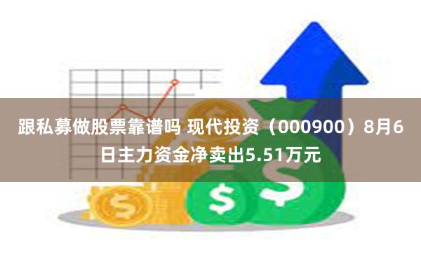 跟私募做股票靠谱吗 现代投资（000900）8月6日主力资金净卖出5.51万元