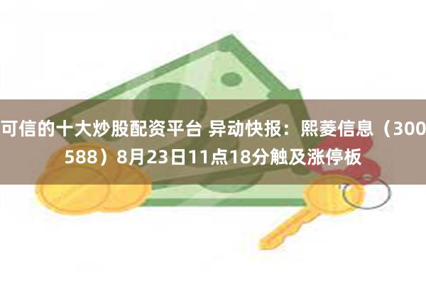 可信的十大炒股配资平台 异动快报：熙菱信息（300588）8月23日11点18分触及涨停板