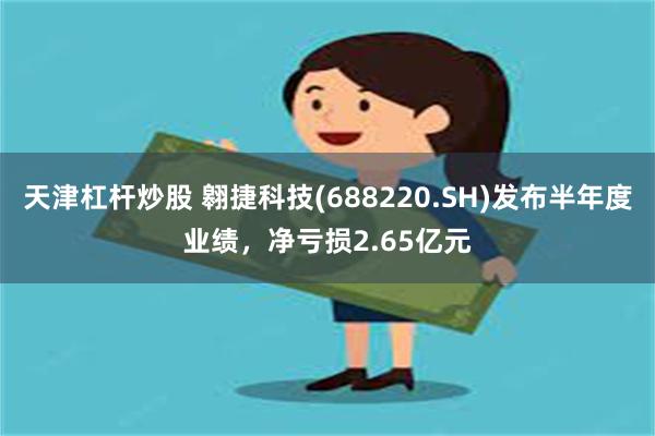 天津杠杆炒股 翱捷科技(688220.SH)发布半年度业绩，净亏损2.65亿元