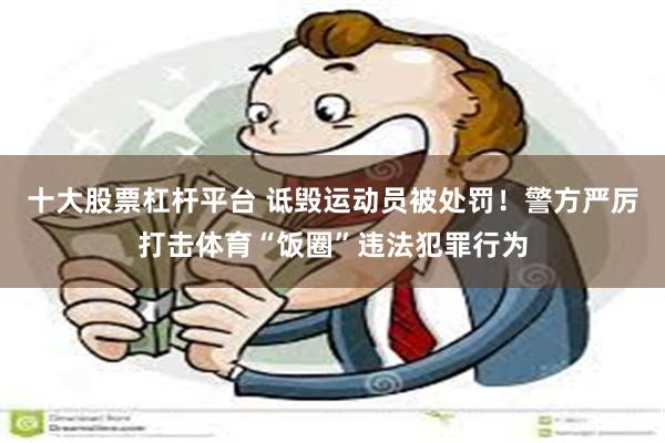 十大股票杠杆平台 诋毁运动员被处罚！警方严厉打击体育“饭圈”违法犯罪行为