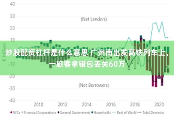 炒股配资杠杆是什么意思 广州南出发高铁列车上，一旅客拿错包丢失60万