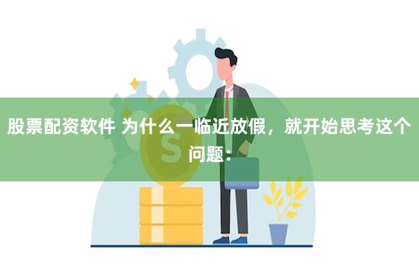 股票配资软件 为什么一临近放假，就开始思考这个问题：