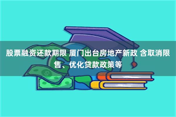 股票融资还款期限 厦门出台房地产新政 含取消限售、优化贷款政策等