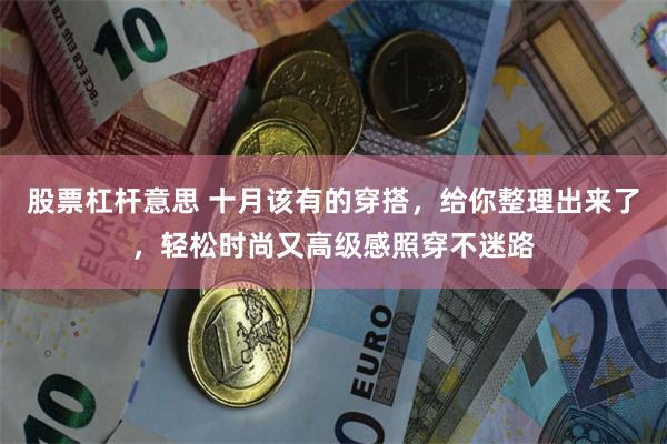 股票杠杆意思 十月该有的穿搭，给你整理出来了，轻松时尚又高级感照穿不迷路