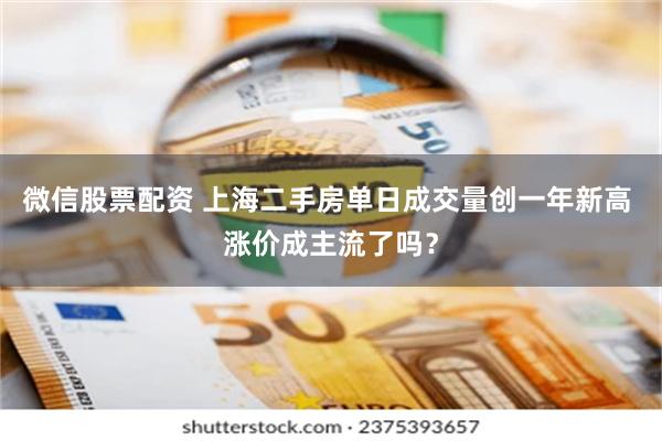 微信股票配资 上海二手房单日成交量创一年新高 涨价成主流了吗？