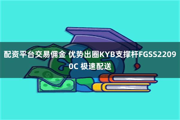 配资平台交易佣金 优势出圈KYB支撑杆FGSS22090C 极速配送