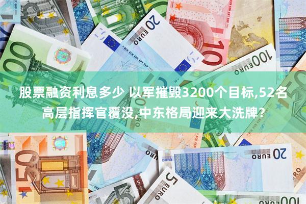 股票融资利息多少 以军摧毁3200个目标,52名高层指挥官覆没,中东格局迎来大洗牌？