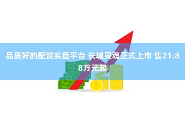 品质好的配资实盘平台 长城灵魂正式上市 售21.88万元起