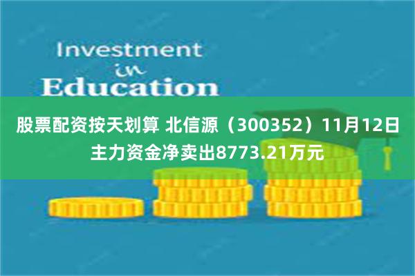 股票配资按天划算 北信源（300352）11月12日主力资金净卖出8773.21万元