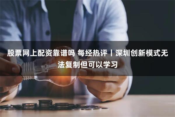 股票网上配资靠谱吗 每经热评丨深圳创新模式无法复制但可以学习