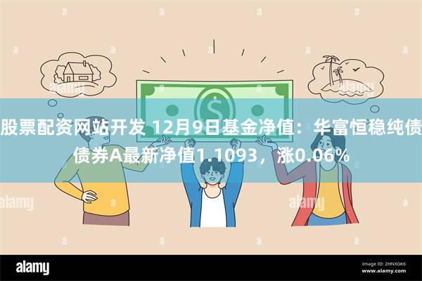 股票配资网站开发 12月9日基金净值：华富恒稳纯债债券A最新净值1.1093，涨0.06%