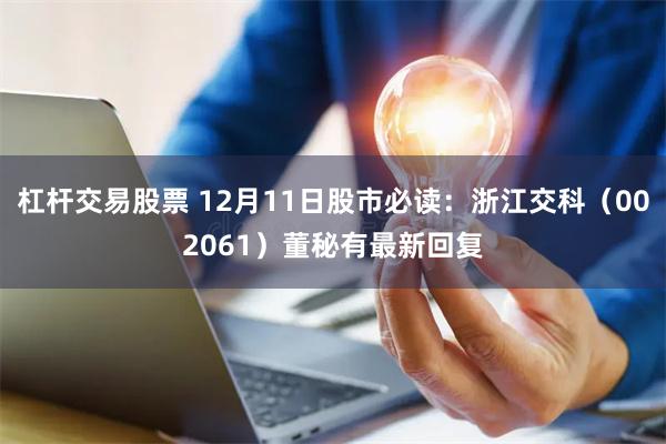 杠杆交易股票 12月11日股市必读：浙江交科（002061）董秘有最新回复