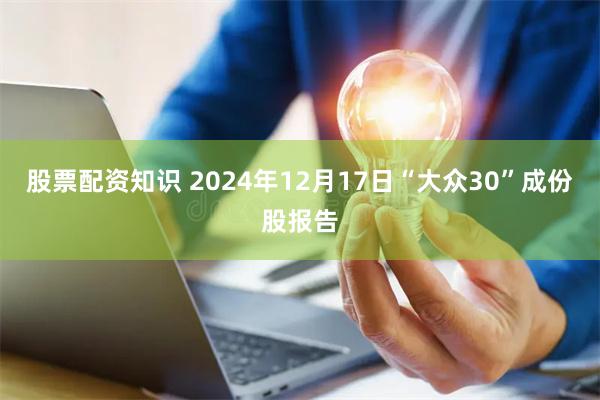 股票配资知识 2024年12月17日“大众30”成份股报告