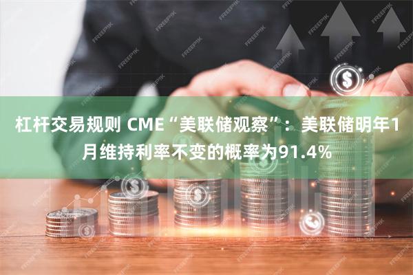 杠杆交易规则 CME“美联储观察”：美联储明年1月维持利率不变的概率为91.4%