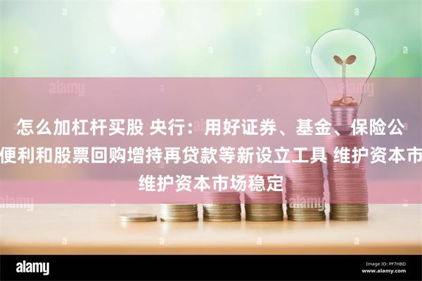 怎么加杠杆买股 央行：用好证券、基金、保险公司互换便利和股票回购增持再贷款等新设立工具 维护资本市场稳定