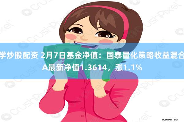 学炒股配资 2月7日基金净值：国泰量化策略收益混合A最新净值1.3614，涨1.1%