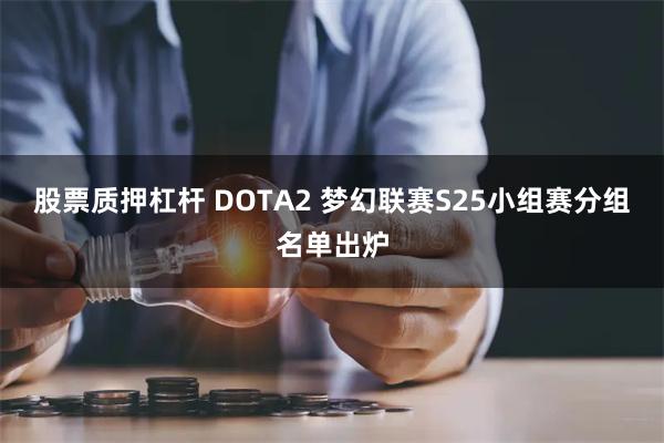 股票质押杠杆 DOTA2 梦幻联赛S25小组赛分组名单出炉