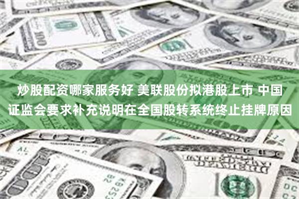 炒股配资哪家服务好 美联股份拟港股上市 中国证监会要求补充说明在全国股转系统终止挂牌原因
